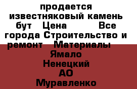 продается известняковый камень,бут › Цена ­ 150 - Все города Строительство и ремонт » Материалы   . Ямало-Ненецкий АО,Муравленко г.